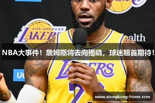 NBA大事件！詹姆斯将去向揭晓，球迷翘首期待！