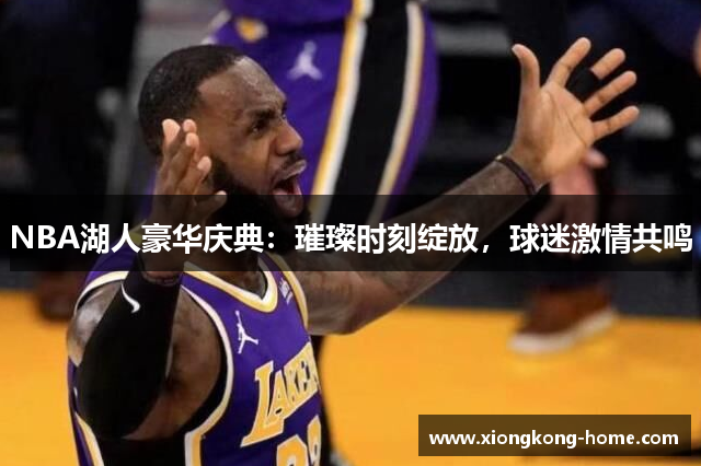 NBA湖人豪华庆典：璀璨时刻绽放，球迷激情共鸣
