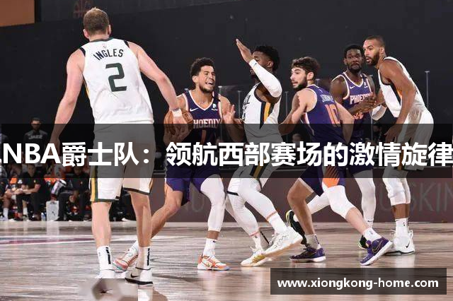 NBA爵士队：领航西部赛场的激情旋律