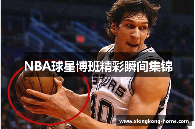 NBA球星博班精彩瞬间集锦