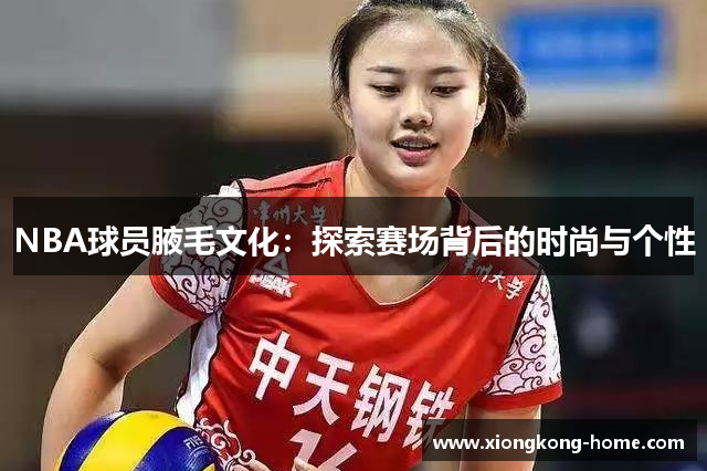 NBA球员腋毛文化：探索赛场背后的时尚与个性