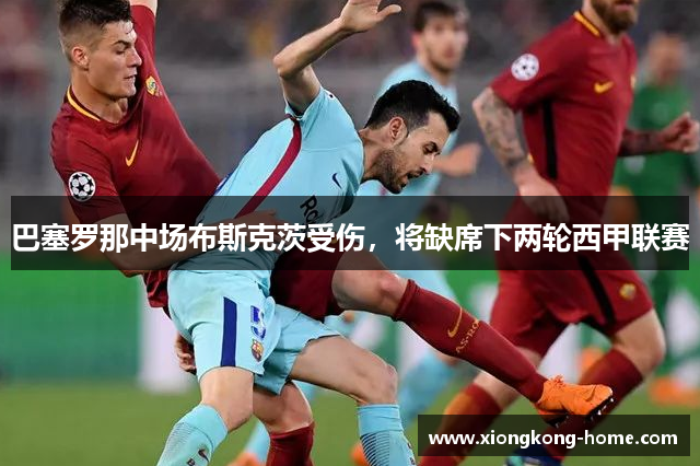 巴塞罗那中场布斯克茨受伤，将缺席下两轮西甲联赛