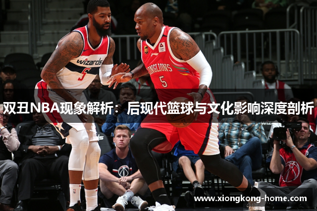 双丑NBA现象解析：后现代篮球与文化影响深度剖析
