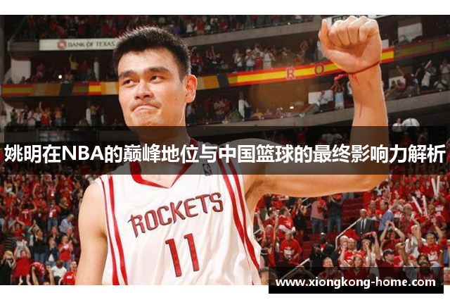 姚明在NBA的巅峰地位与中国篮球的最终影响力解析