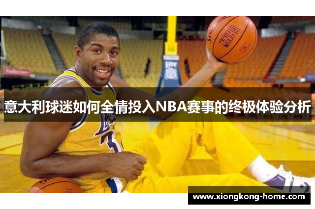 意大利球迷如何全情投入NBA赛事的终极体验分析