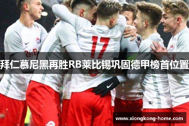 拜仁慕尼黑再胜RB莱比锡巩固德甲榜首位置