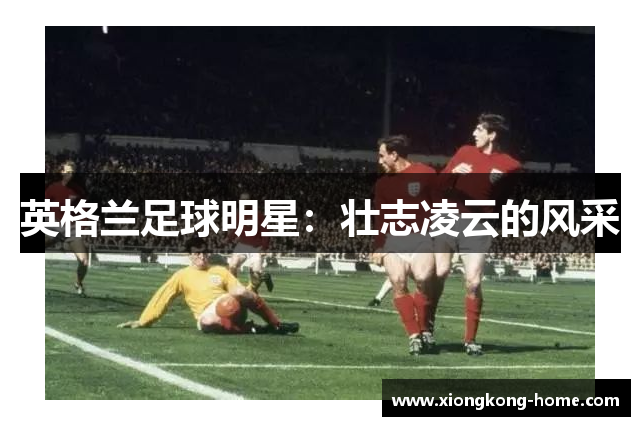 英格兰足球明星：壮志凌云的风采