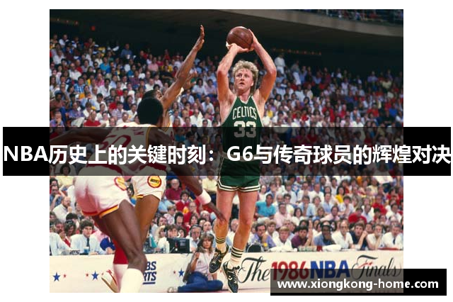 NBA历史上的关键时刻：G6与传奇球员的辉煌对决