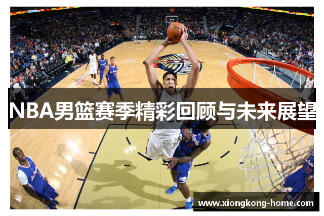 NBA男篮赛季精彩回顾与未来展望