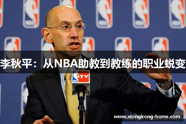 李秋平：从NBA助教到教练的职业蜕变