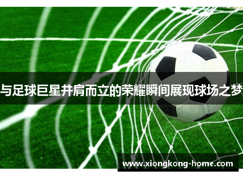 与足球巨星并肩而立的荣耀瞬间展现球场之梦