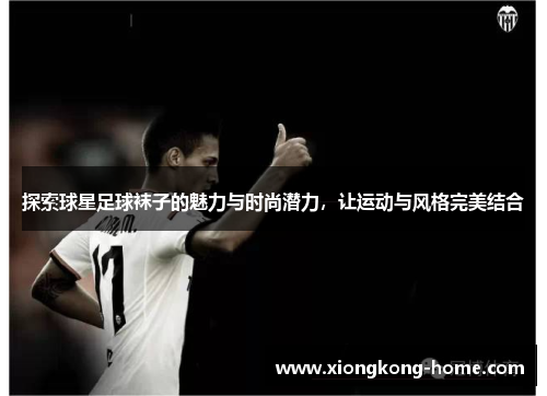 探索球星足球袜子的魅力与时尚潜力，让运动与风格完美结合