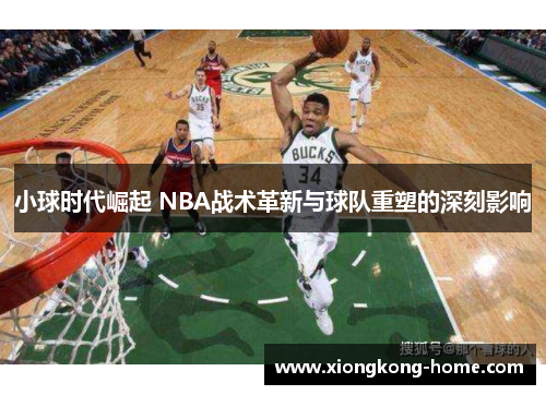 小球时代崛起 NBA战术革新与球队重塑的深刻影响