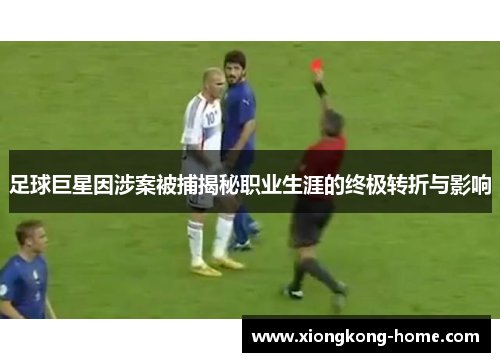 足球巨星因涉案被捕揭秘职业生涯的终极转折与影响