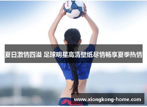 夏日激情四溢 足球明星高清壁纸尽情畅享夏季热情
