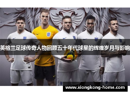 英格兰足球传奇人物回顾五十年代球星的辉煌岁月与影响