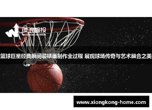 篮球巨星经典瞬间装裱画制作全过程 展现球场传奇与艺术融合之美