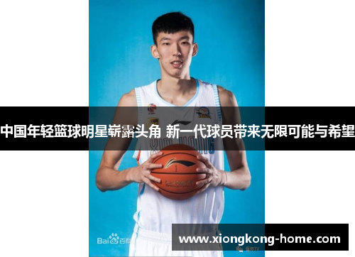 中国年轻篮球明星崭露头角 新一代球员带来无限可能与希望