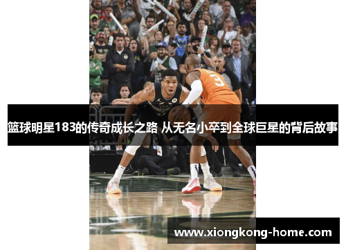 篮球明星183的传奇成长之路 从无名小卒到全球巨星的背后故事