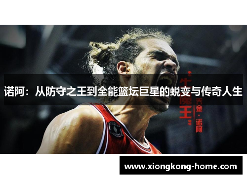 诺阿：从防守之王到全能篮坛巨星的蜕变与传奇人生