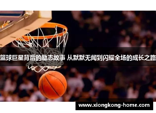 篮球巨星背后的励志故事 从默默无闻到闪耀全场的成长之路