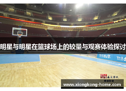 明星与明星在篮球场上的较量与观赛体验探讨